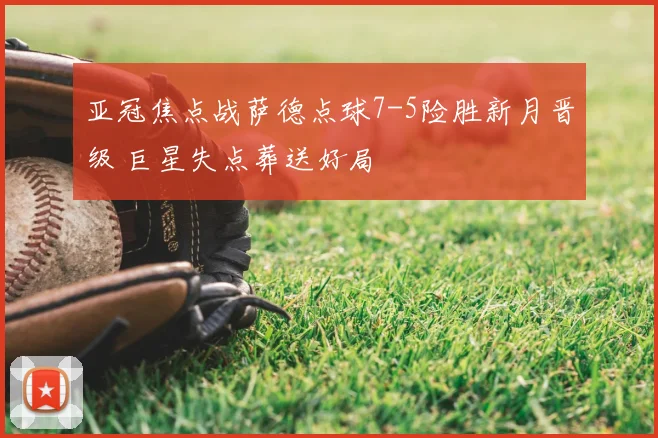 亚冠焦点战萨德点球7-5险胜新月晋级 巨星失点葬送好局