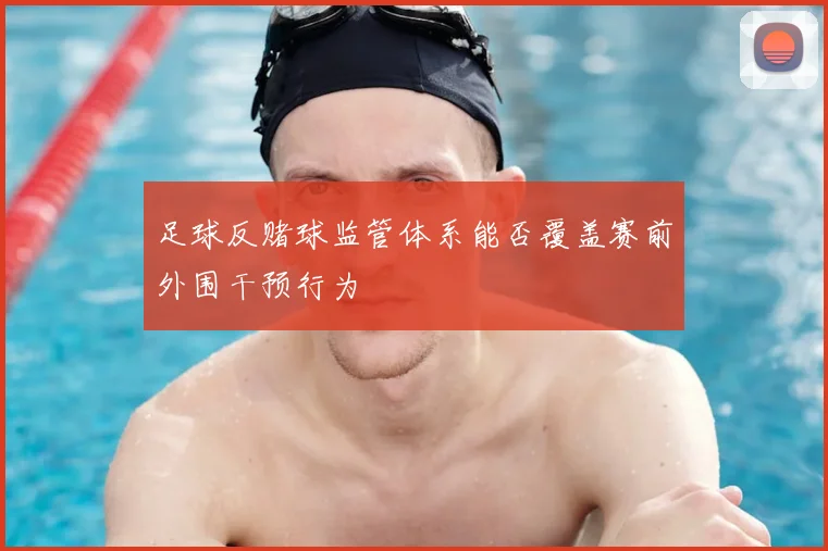 足球反赌球监管体系能否覆盖赛前外围干预行为