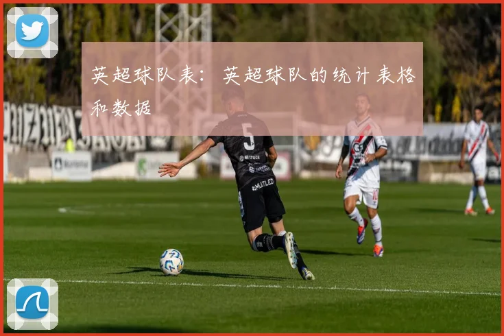 英超球队表：英超球队的统计表格和数据