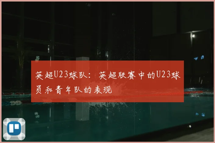 英超U23球队：英超联赛中的U23球员和青年队的表现