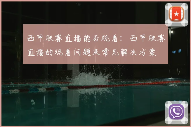西甲联赛直播能否观看：西甲联赛直播的观看问题及常见解决方案
