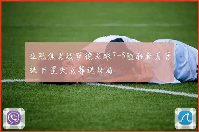 亚冠焦点战萨德点球7-5险胜新月晋级 巨星失点葬送好局